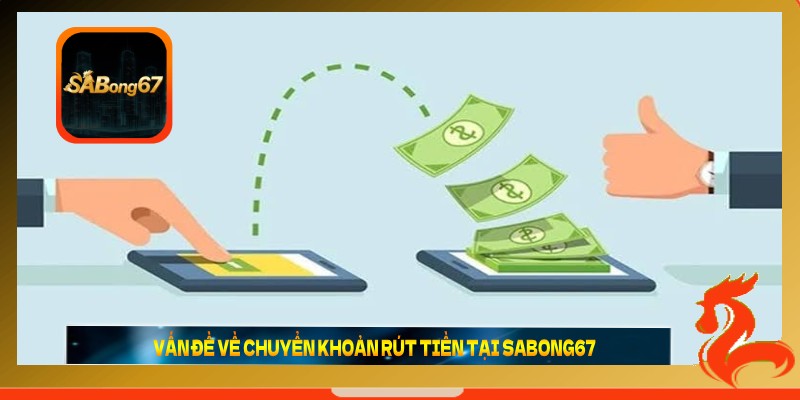 Vấn đề về chuyển khoản rút tiền tại SABONG67